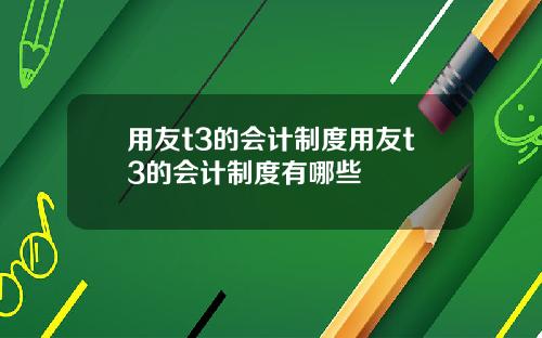 用友t3的会计制度用友t3的会计制度有哪些