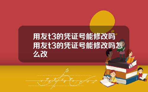 用友t3的凭证号能修改吗用友t3的凭证号能修改吗怎么改
