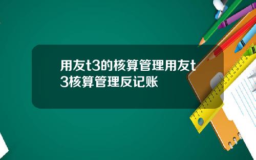 用友t3的核算管理用友t3核算管理反记账