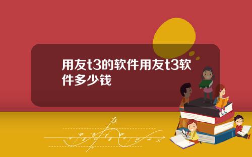 用友t3的软件用友t3软件多少钱