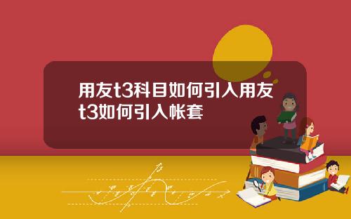 用友t3科目如何引入用友t3如何引入帐套