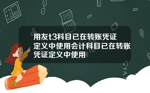用友t3科目已在转账凭证定义中使用会计科目已在转账凭证定义中使用
