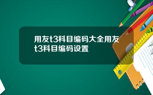 用友t3科目编码大全用友t3科目编码设置