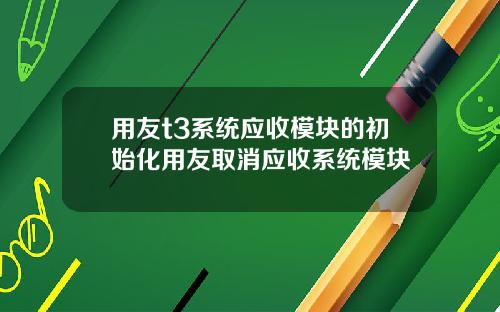 用友t3系统应收模块的初始化用友取消应收系统模块