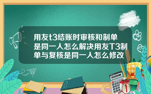 用友t3结账时审核和制单是同一人怎么解决用友T3制单与复核是同一人怎么修改