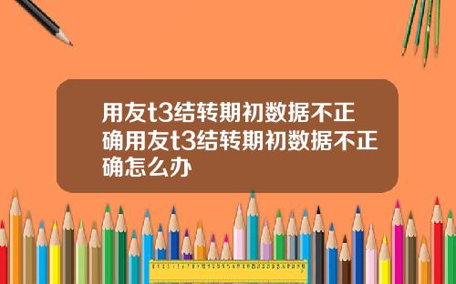 用友t3结转期初数据不正确用友t3结转期初数据不正确怎么办