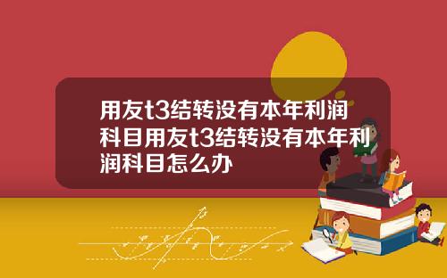 用友t3结转没有本年利润科目用友t3结转没有本年利润科目怎么办