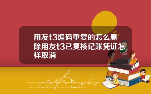 用友t3编码重复的怎么删除用友t3已复核记账凭证怎样取消