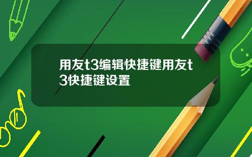 用友t3编辑快捷键用友t3快捷键设置