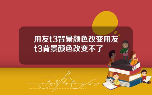 用友t3背景颜色改变用友t3背景颜色改变不了