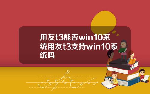 用友t3能否win10系统用友t3支持win10系统吗