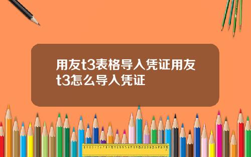用友t3表格导入凭证用友t3怎么导入凭证