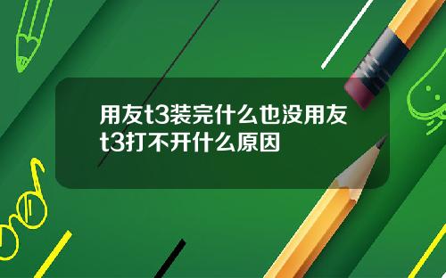 用友t3装完什么也没用友t3打不开什么原因