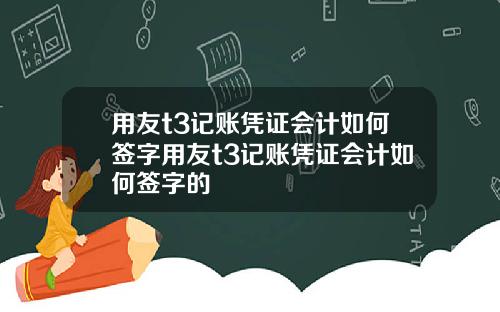 用友t3记账凭证会计如何签字用友t3记账凭证会计如何签字的