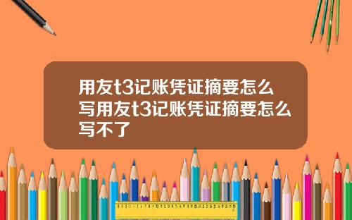 用友t3记账凭证摘要怎么写用友t3记账凭证摘要怎么写不了