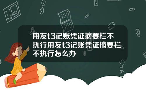 用友t3记账凭证摘要栏不执行用友t3记账凭证摘要栏不执行怎么办