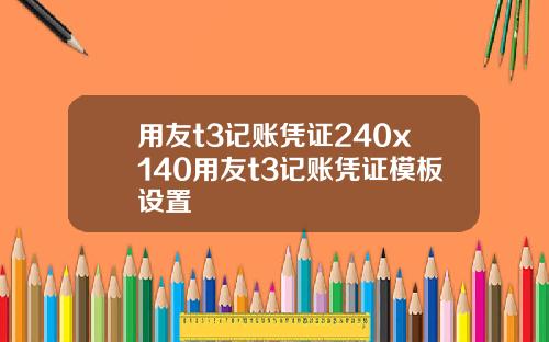用友t3记账凭证240x140用友t3记账凭证模板设置