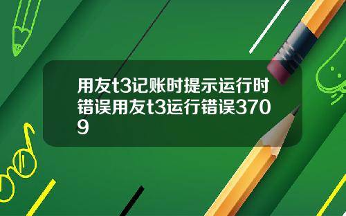 用友t3记账时提示运行时错误用友t3运行错误3709