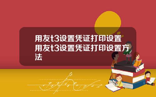 用友t3设置凭证打印设置用友t3设置凭证打印设置方法