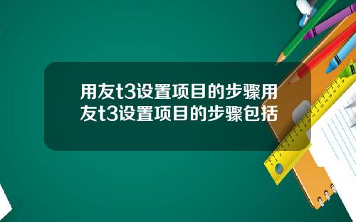 用友t3设置项目的步骤用友t3设置项目的步骤包括