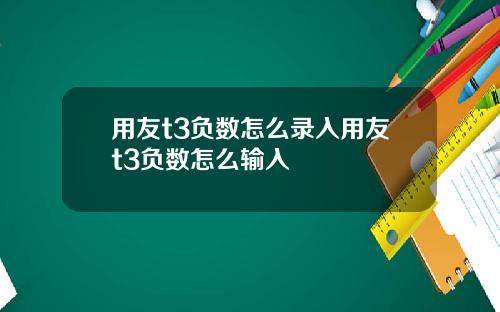 用友t3负数怎么录入用友t3负数怎么输入