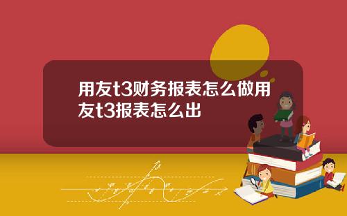 用友t3财务报表怎么做用友t3报表怎么出
