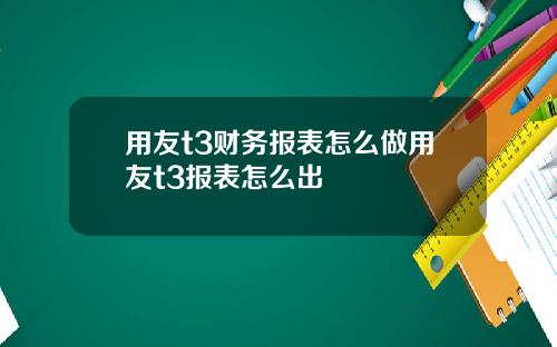 用友t3财务报表怎么做用友t3报表怎么出