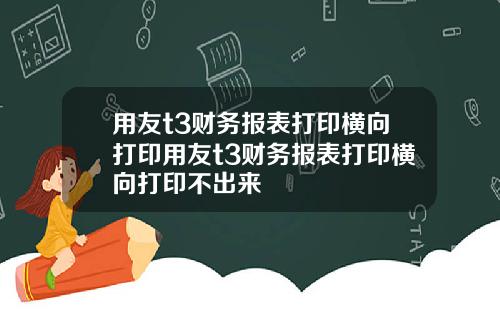 用友t3财务报表打印横向打印用友t3财务报表打印横向打印不出来