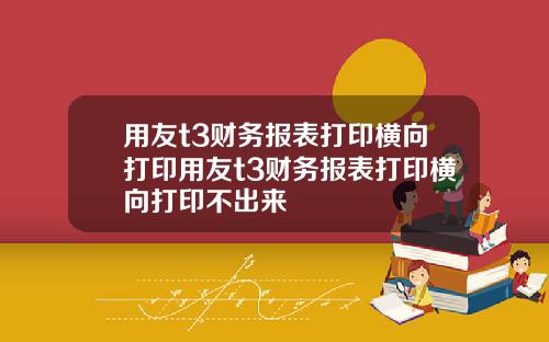 用友t3财务报表打印横向打印用友t3财务报表打印横向打印不出来