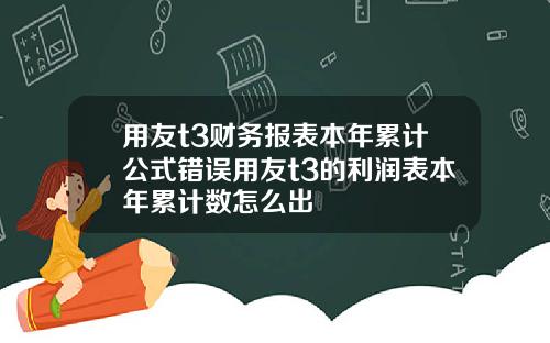 用友t3财务报表本年累计公式错误用友t3的利润表本年累计数怎么出