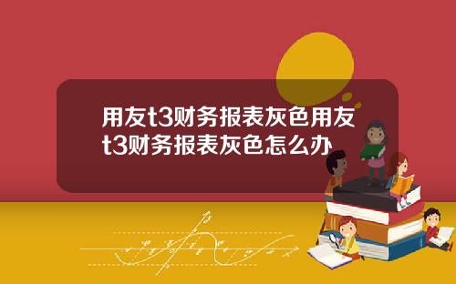 用友t3财务报表灰色用友t3财务报表灰色怎么办