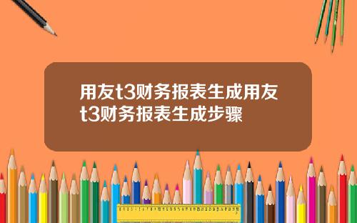 用友t3财务报表生成用友t3财务报表生成步骤