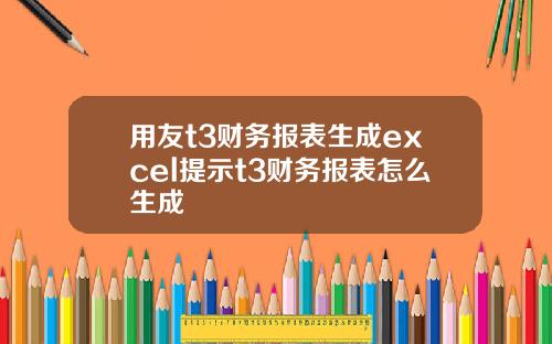 用友t3财务报表生成excel提示t3财务报表怎么生成