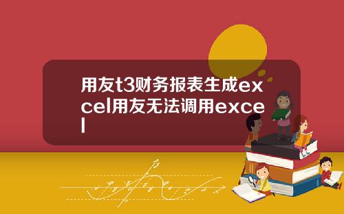 用友t3财务报表生成excel用友无法调用excel