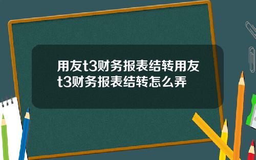 用友t3财务报表结转用友t3财务报表结转怎么弄