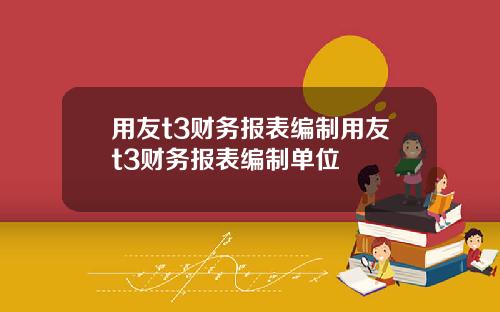 用友t3财务报表编制用友t3财务报表编制单位