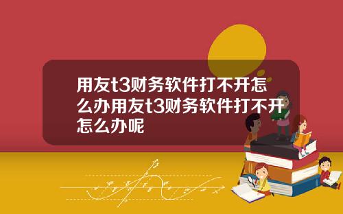 用友t3财务软件打不开怎么办用友t3财务软件打不开怎么办呢