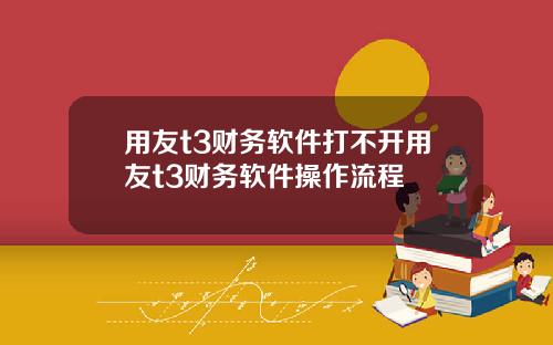 用友t3财务软件打不开用友t3财务软件操作流程