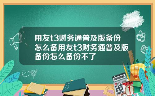 用友t3财务通普及版备份怎么备用友t3财务通普及版备份怎么备份不了