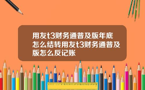 用友t3财务通普及版年底怎么结转用友t3财务通普及版怎么反记账