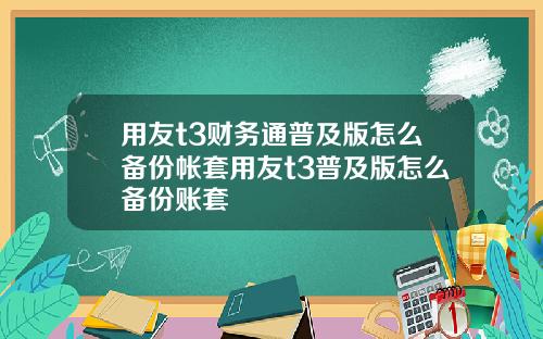 用友t3财务通普及版怎么备份帐套用友t3普及版怎么备份账套