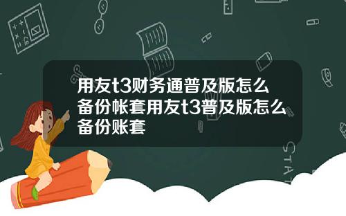用友t3财务通普及版怎么备份帐套用友t3普及版怎么备份账套
