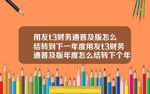 用友t3财务通普及版怎么结转到下一年度用友t3财务通普及版年度怎么结转下个年度