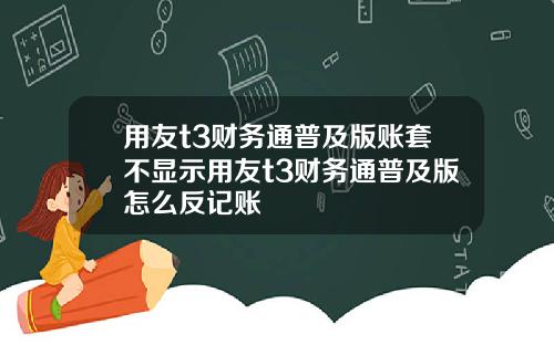 用友t3财务通普及版账套不显示用友t3财务通普及版怎么反记账