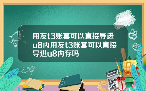 用友t3账套可以直接导进u8内用友t3账套可以直接导进u8内存吗