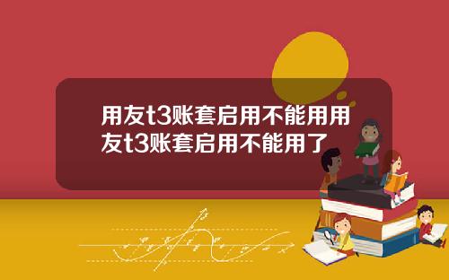 用友t3账套启用不能用用友t3账套启用不能用了