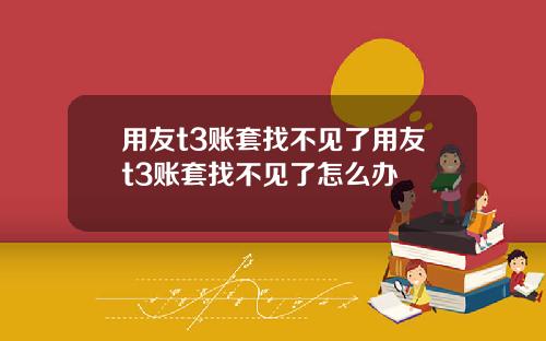 用友t3账套找不见了用友t3账套找不见了怎么办