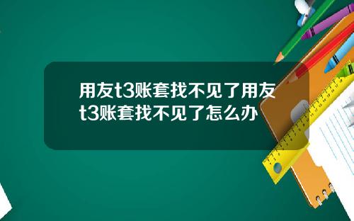用友t3账套找不见了用友t3账套找不见了怎么办