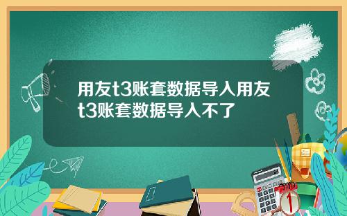 用友t3账套数据导入用友t3账套数据导入不了