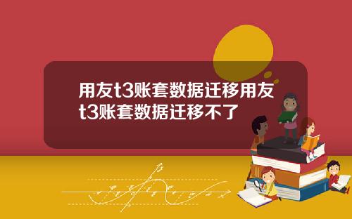 用友t3账套数据迁移用友t3账套数据迁移不了